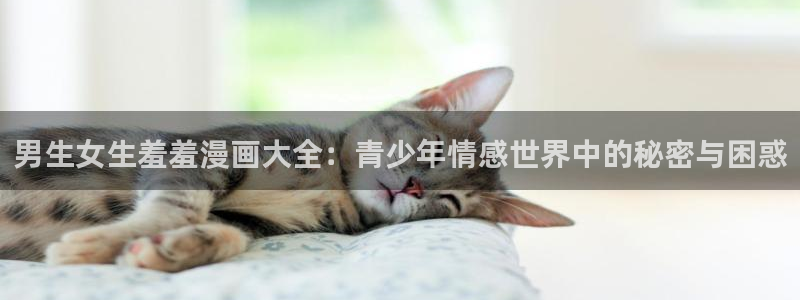 colamanage漫画下载：男生女生羞羞漫画大全：青少年情感世界中的秘密与困惑