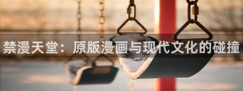 风车动漫：禁漫天堂：原版漫画与现代文化的碰撞