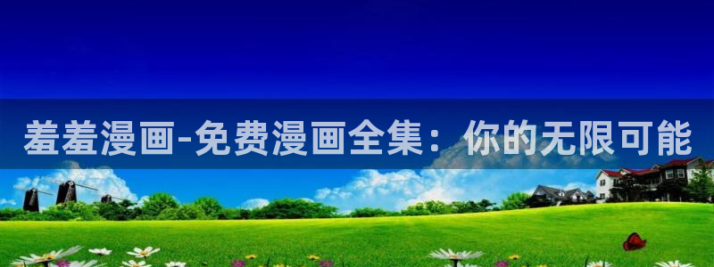 managereader漫画官网入口：羞羞漫画-免费漫画全集：你的无限可能