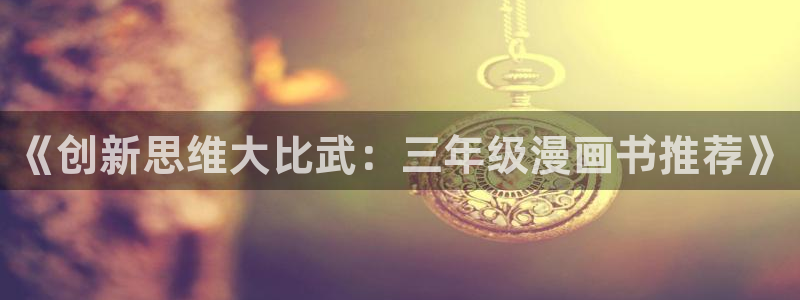 风车动漫官网网址：《创新思维大比武：三年级漫画书推荐》