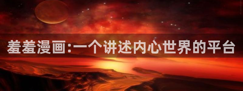 风车动漫下载入口：羞羞漫画:一个讲述内心世界的平台