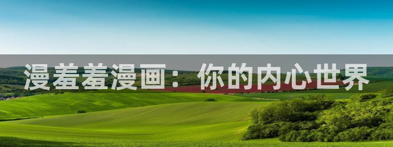 风车动漫官网在线入口：漫羞羞漫画：你的内心世界