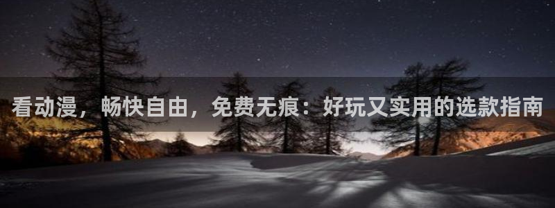 风车动漫官网入口老版本：看动漫，畅快自由，免费无痕：好玩又实用的选款指南