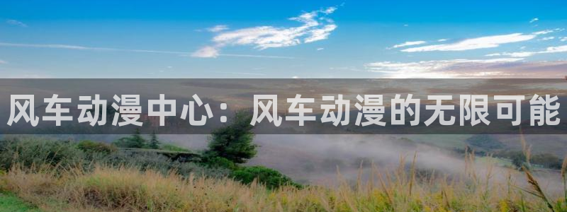 风车动漫官网樱花动漫：风车动漫中心：风车动漫的无限可能