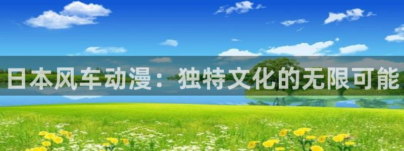 风车动漫下载动漫全免费：日本风车动漫：独特文化的无限可能