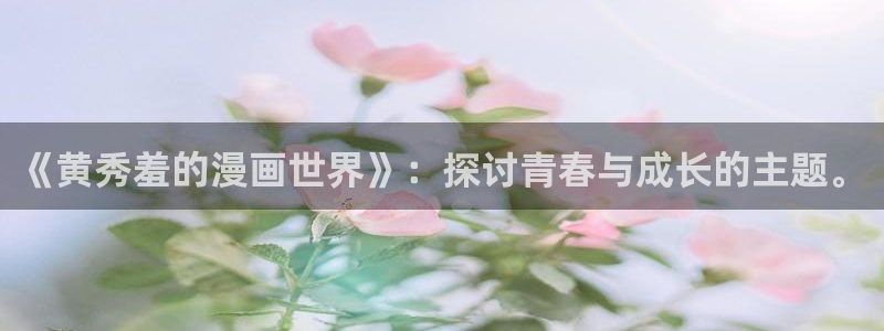风车动漫下载入口：《黄秀羞的漫画世界》：探讨青春与成长的主题。