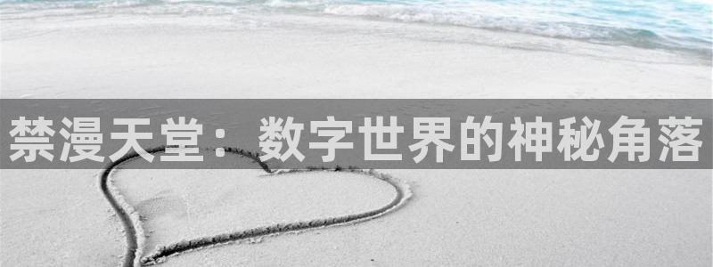 风车动漫官网入口老版本：禁漫天堂：数字世界的神秘角落