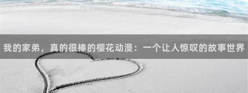 age专注动漫的门户网站：我的家弟，真的很棒的樱花动漫：一个让人惊叹的故事世界