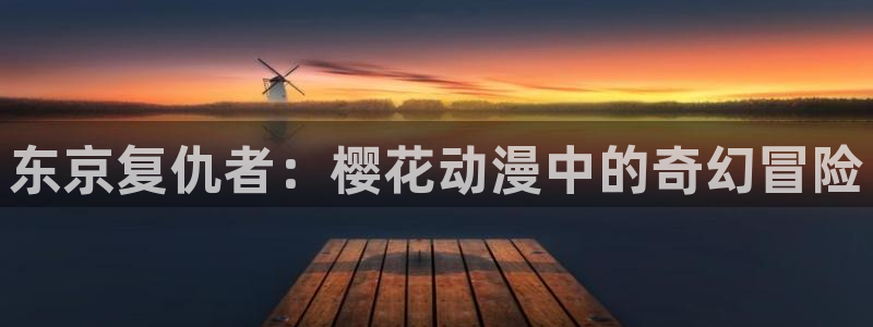 风车动漫下载入口：东京复仇者：樱花动漫中的奇幻冒险
