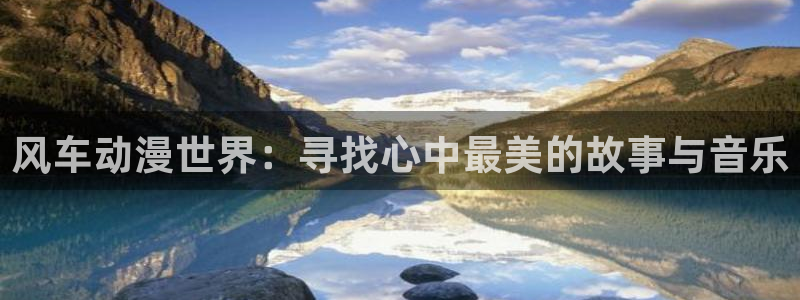 风车动漫官网版入口：风车动漫世界：寻找心中最美的故事与音乐