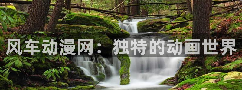 风车动漫omofun：风车动漫网：独特的动画世界