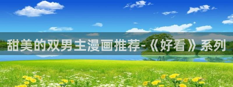 风车动漫下载：甜美的双男主漫画推荐-《好看》系列