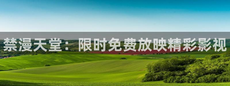风车动漫正版网：禁漫天堂：限时免费放映精彩影视